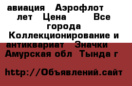 1.3) авиация : Аэрофлот - 50 лет › Цена ­ 49 - Все города Коллекционирование и антиквариат » Значки   . Амурская обл.,Тында г.